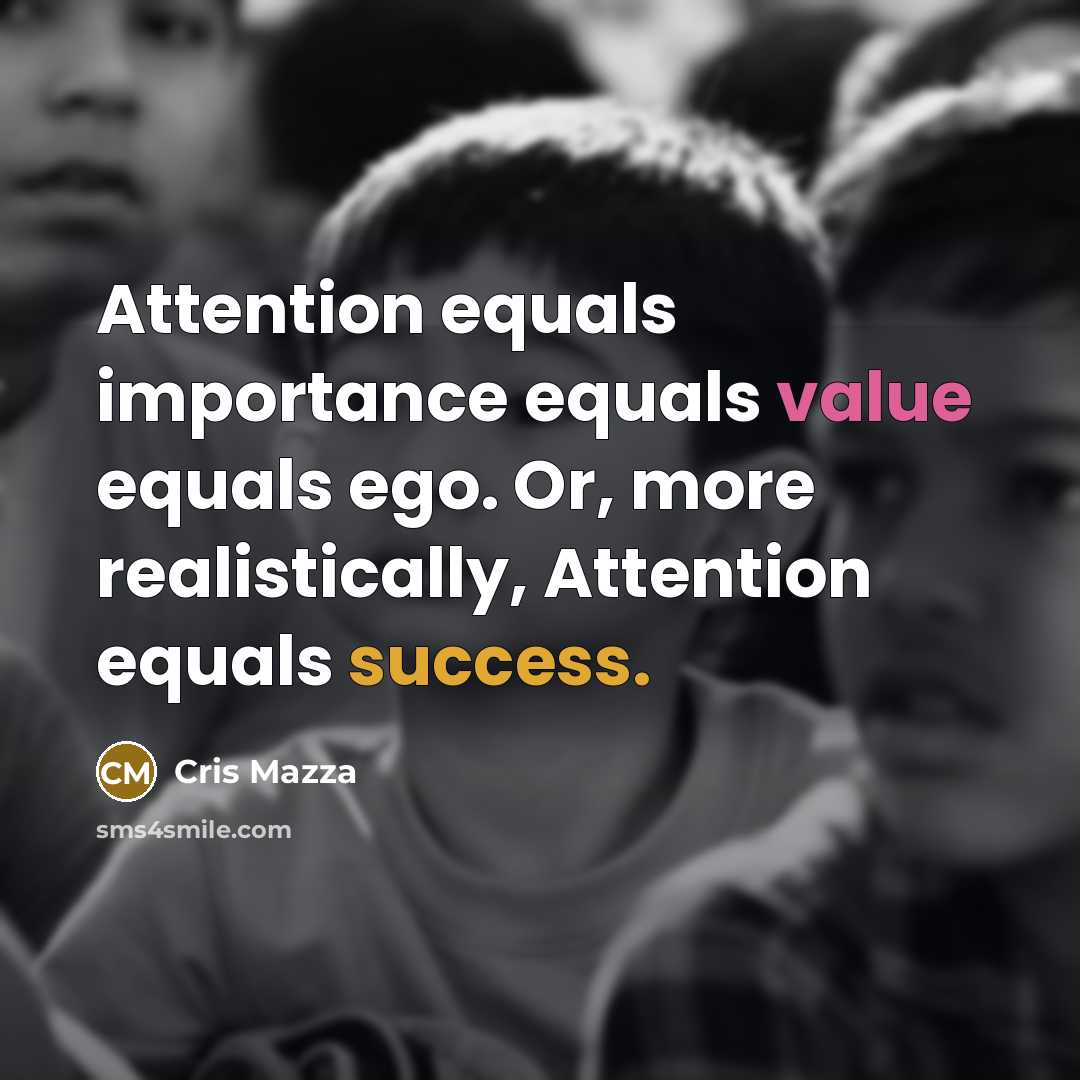 “Attention equals importance equals value equals ego. Or, more realistically, Attention equals success.” quote by Cris Mazza