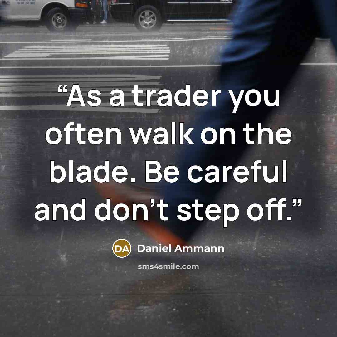 “As a trader you often walk on the blade. Be careful and don’t step off.” quote by Daniel Ammann
