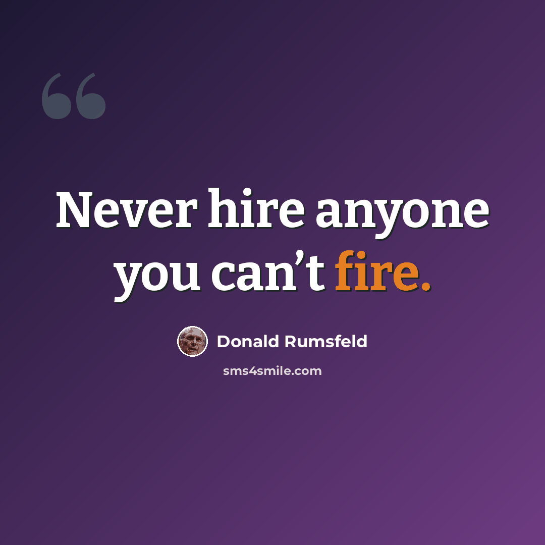 “Never hire anyone you can’t fire.” quote by Donald Rumsfeld