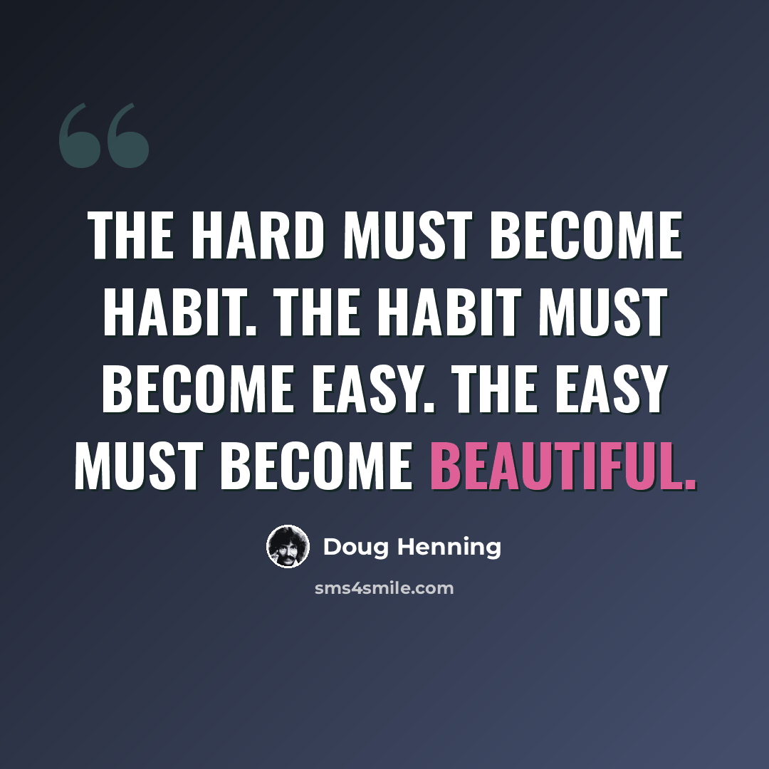 “The hard must become habit. The habit must become easy. The easy must become beautiful.” quote by Doug Henning