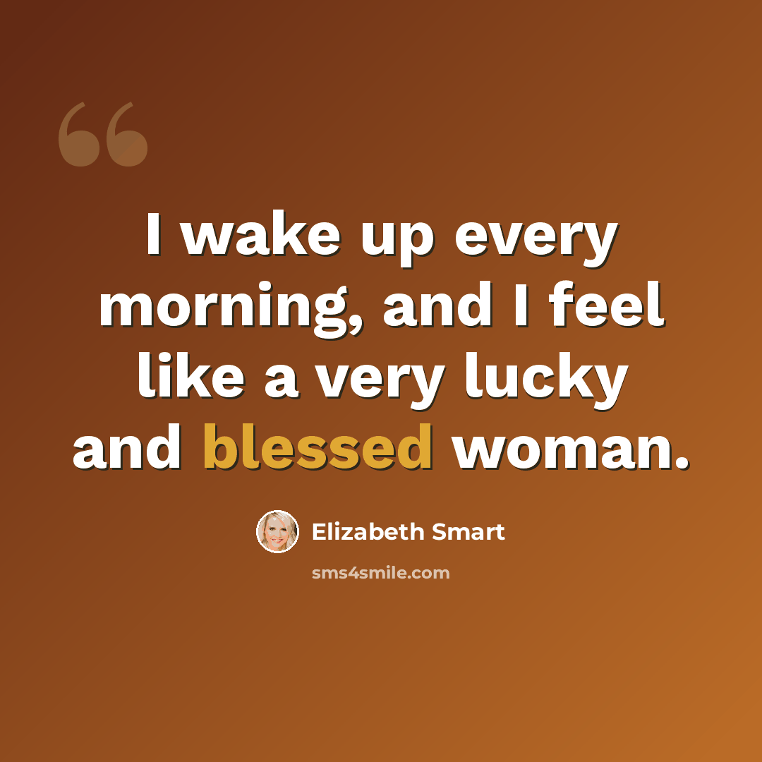 “I wake up every morning, and I feel like a very lucky and blessed woman.” quote by Elizabeth Smart