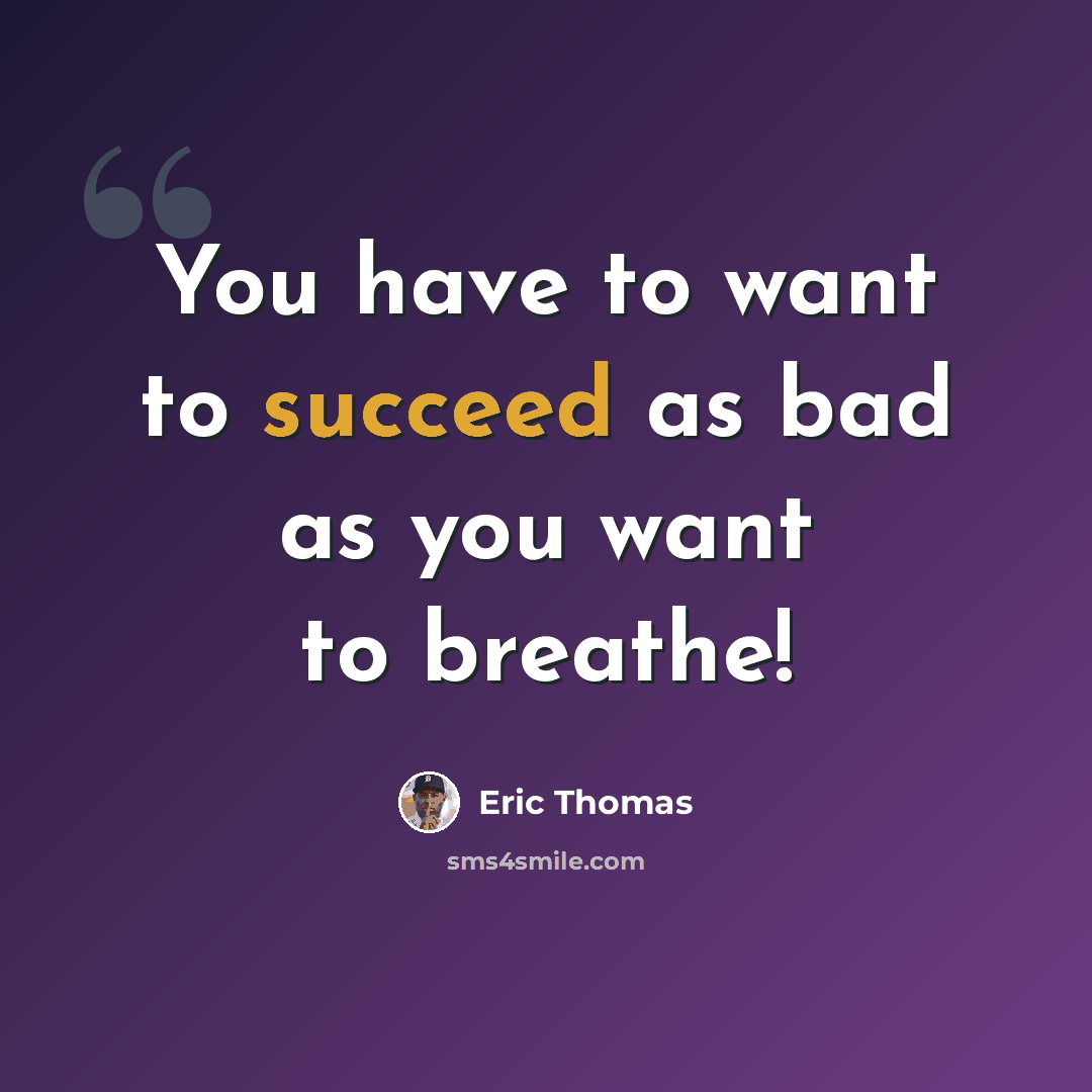 “You have to want to succeed as bad as you want to breathe!” quote by Eric Thomas