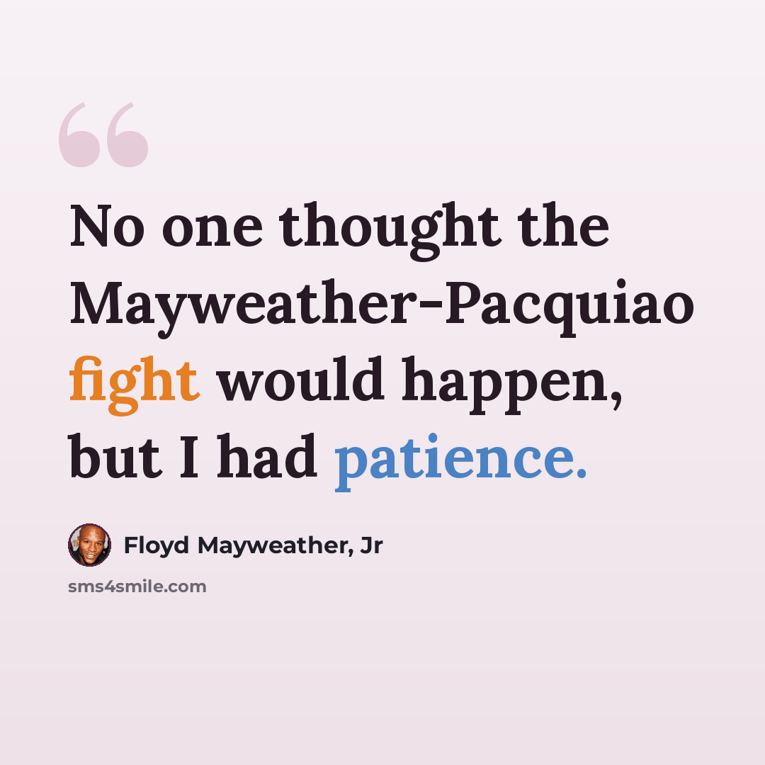 “No one thought the Mayweather-Pacquiao fight would happen, but I had patience.” quote by Floyd Mayweather, Jr