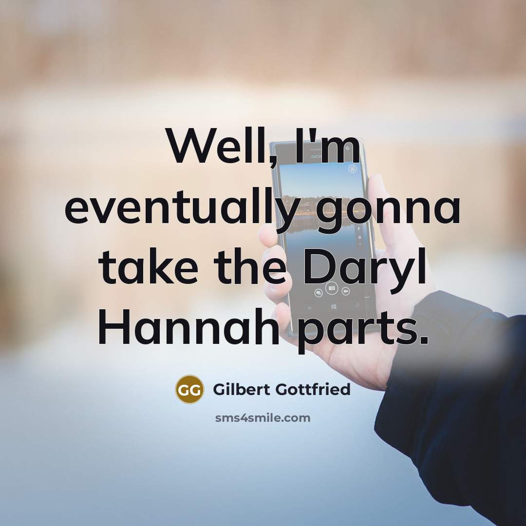 “Well, I'm eventually gonna take the Daryl Hannah parts.” quote by Gilbert Gottfried