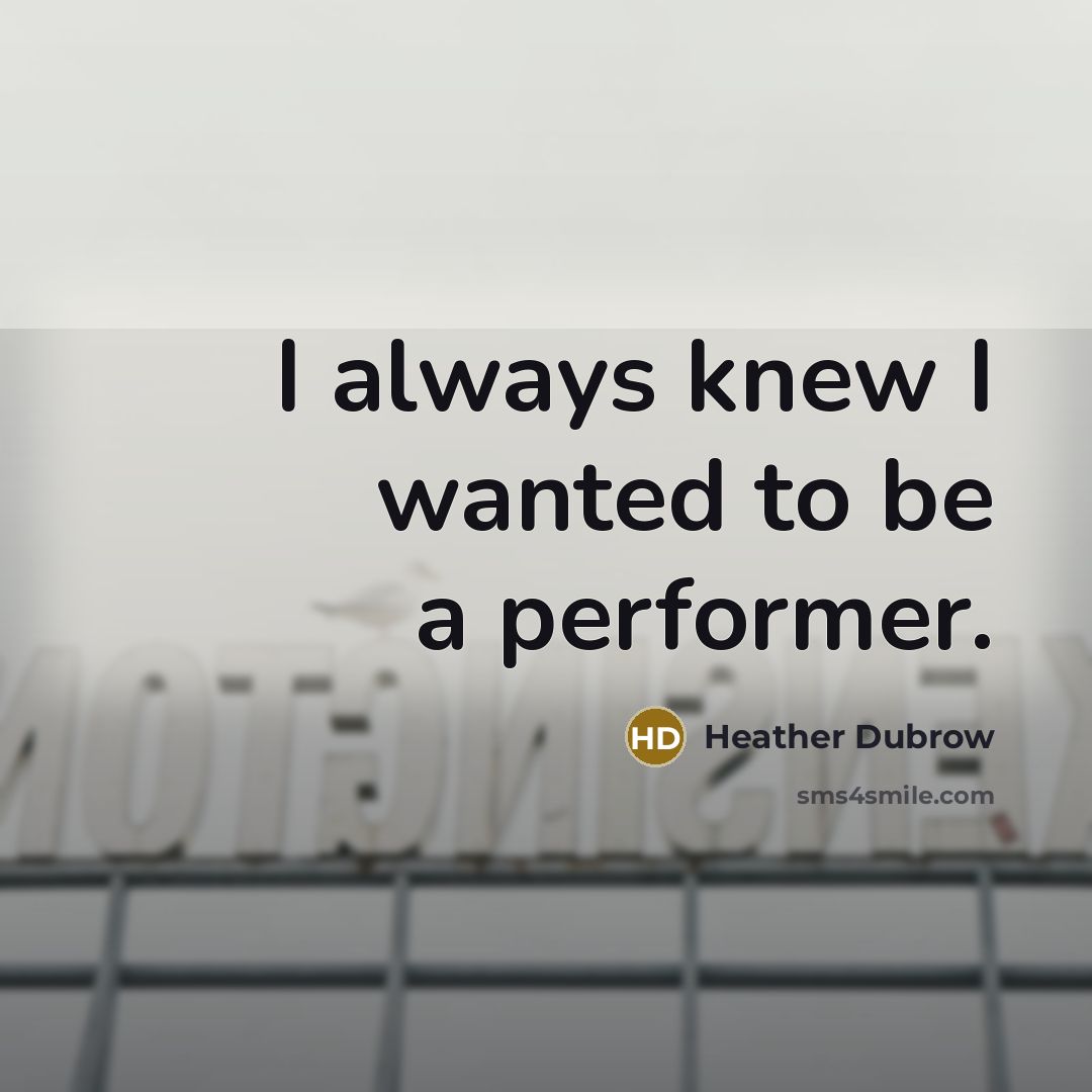 “I always knew I wanted to be a performer.” quote by Heather Dubrow