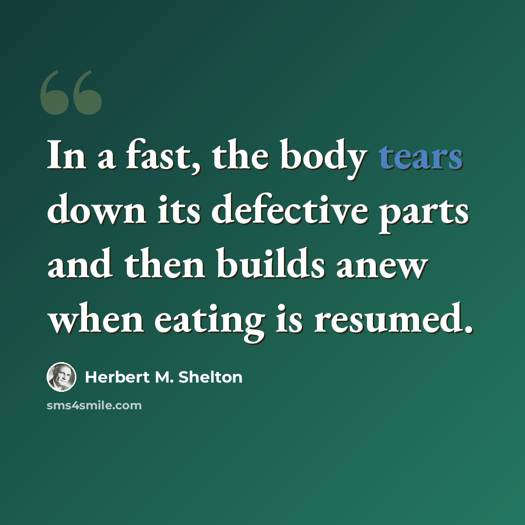 “In a fast, the body tears down its defective parts and then builds anew when eating is resumed.” quote by Herbert M. Shelton