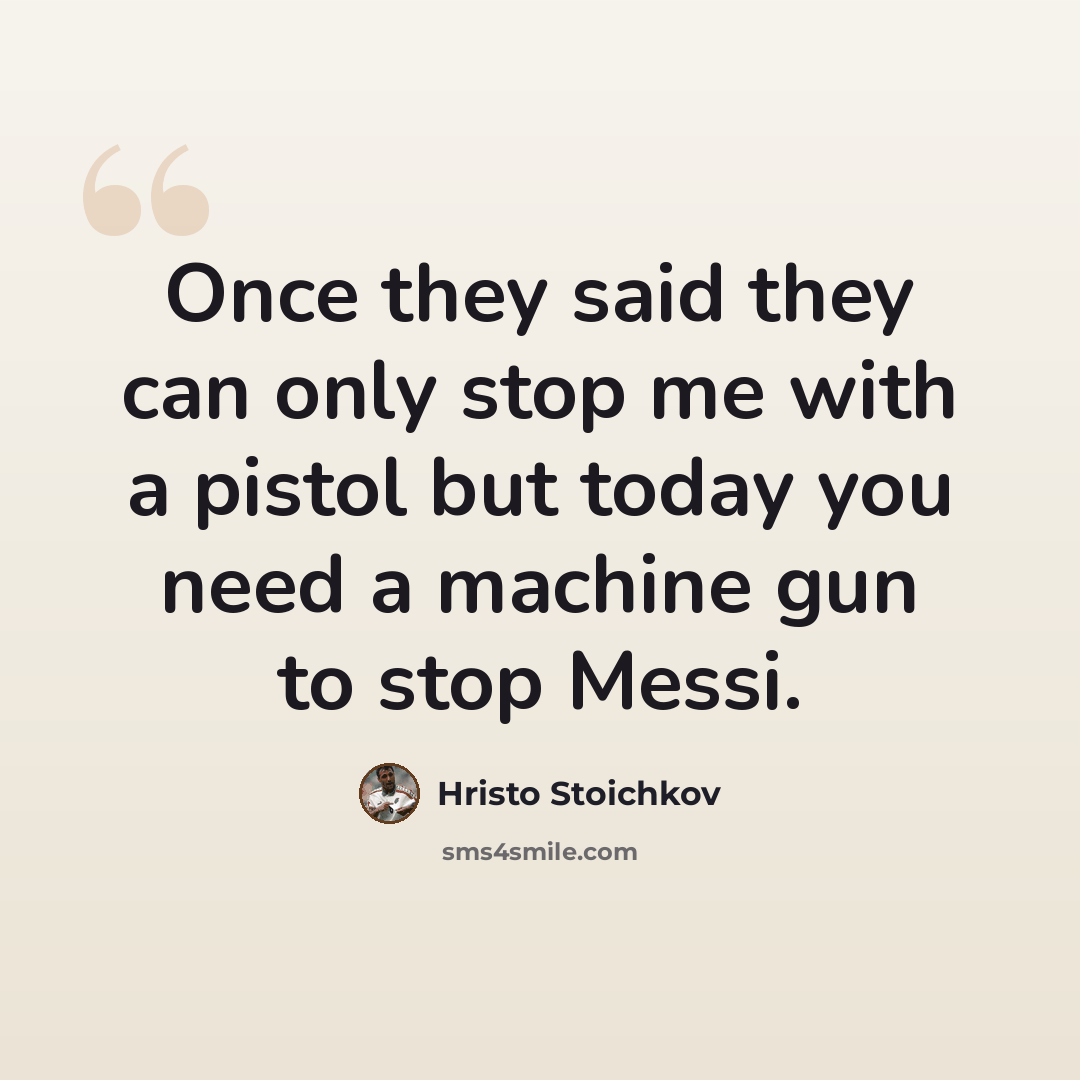 “Once they said they can only stop me with a pistol but today you need a machine gun to stop Messi.” quote by Hristo Stoichkov