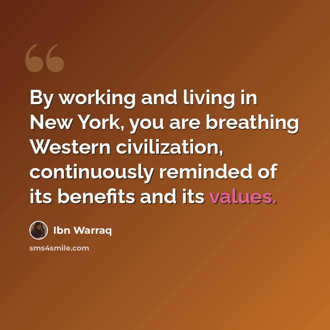 “By working and living in New York, you are breathing Western civilization, continuously reminded of its benefits and its values.” quote by Ibn Warraq