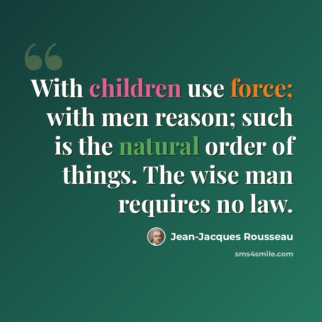 “With children use force; with men reason; such is the natural order of things. The wise man requires no law.” quote by Jean-Jacques Rousseau