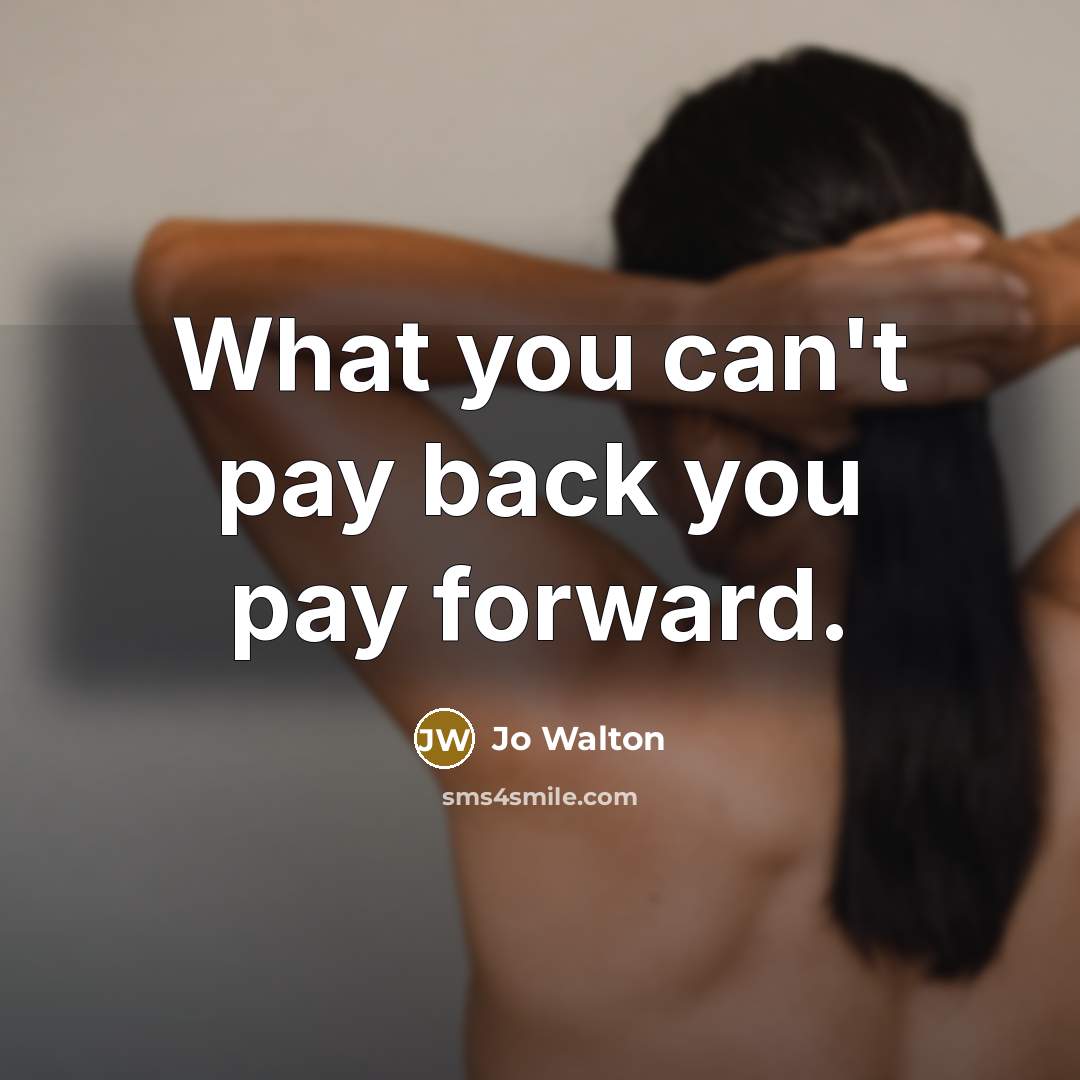 “What you can't pay back you pay forward.” quote by Jo Walton