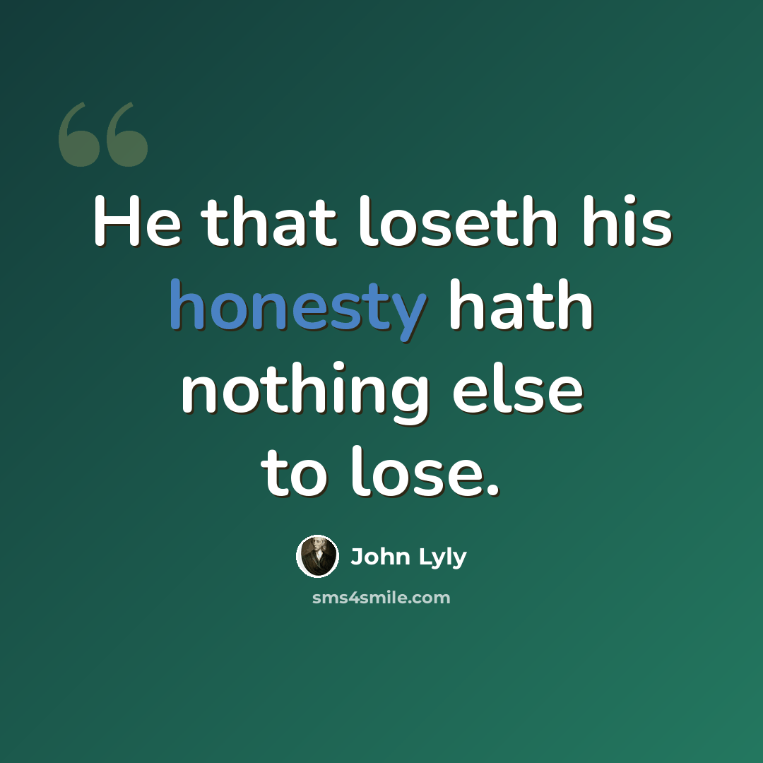 “He that loseth his honesty hath nothing else to lose.” quote by John Lyly