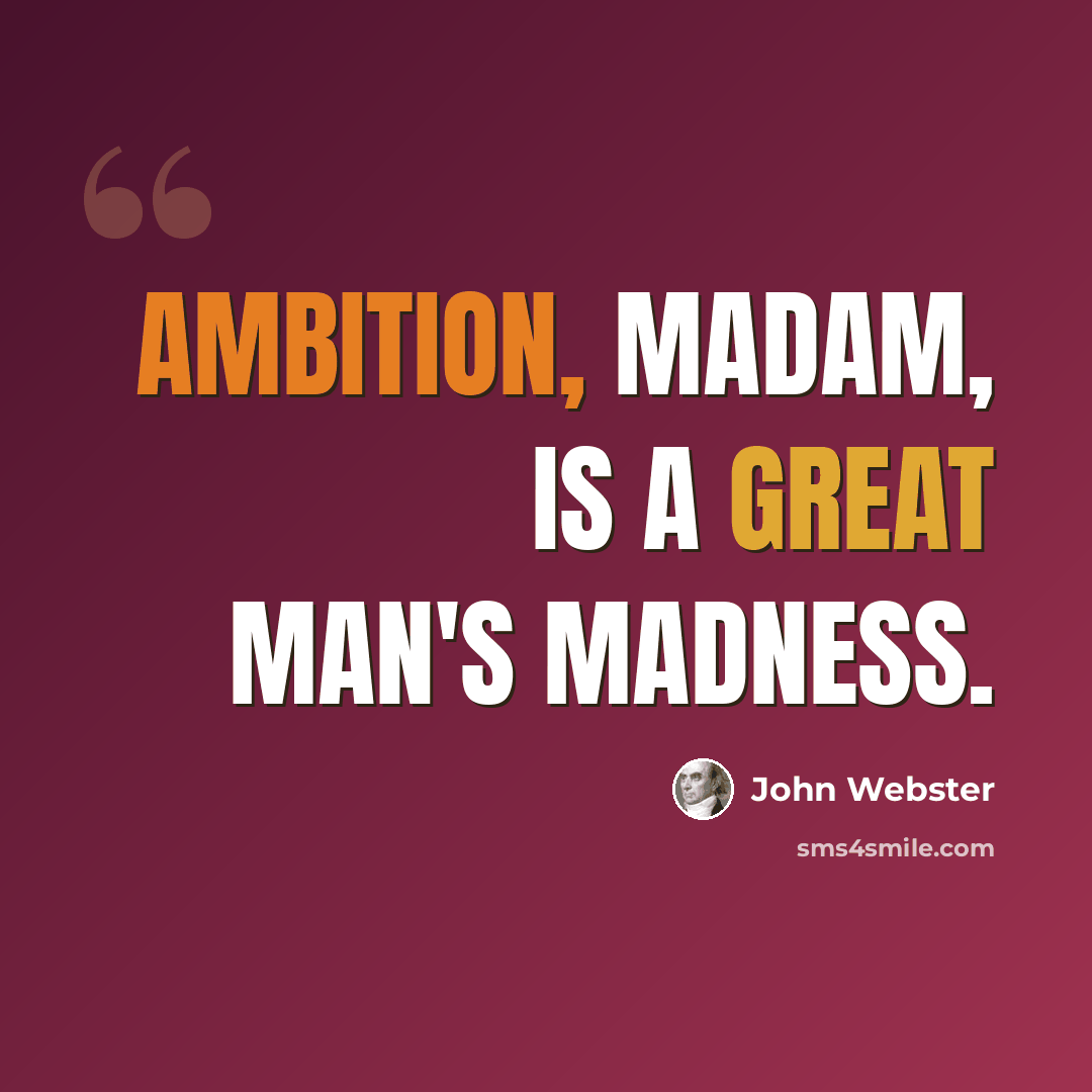“Ambition, madam, is a great man's madness.” quote by John Webster
