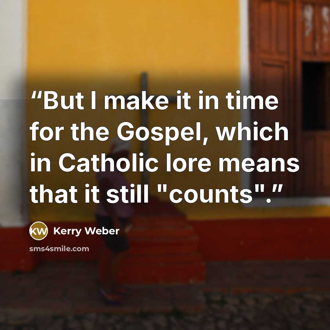 “But I make it in time for the Gospel, which in Catholic lore means that it still "counts".” quote by Kerry Weber