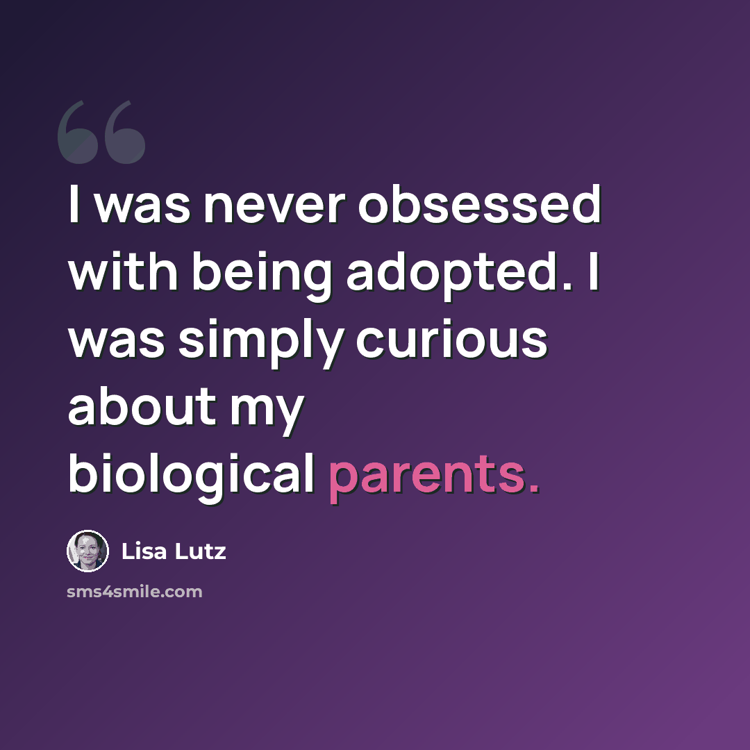 “I was never obsessed with being adopted. I was simply curious about my biological parents.” quote by Lisa Lutz