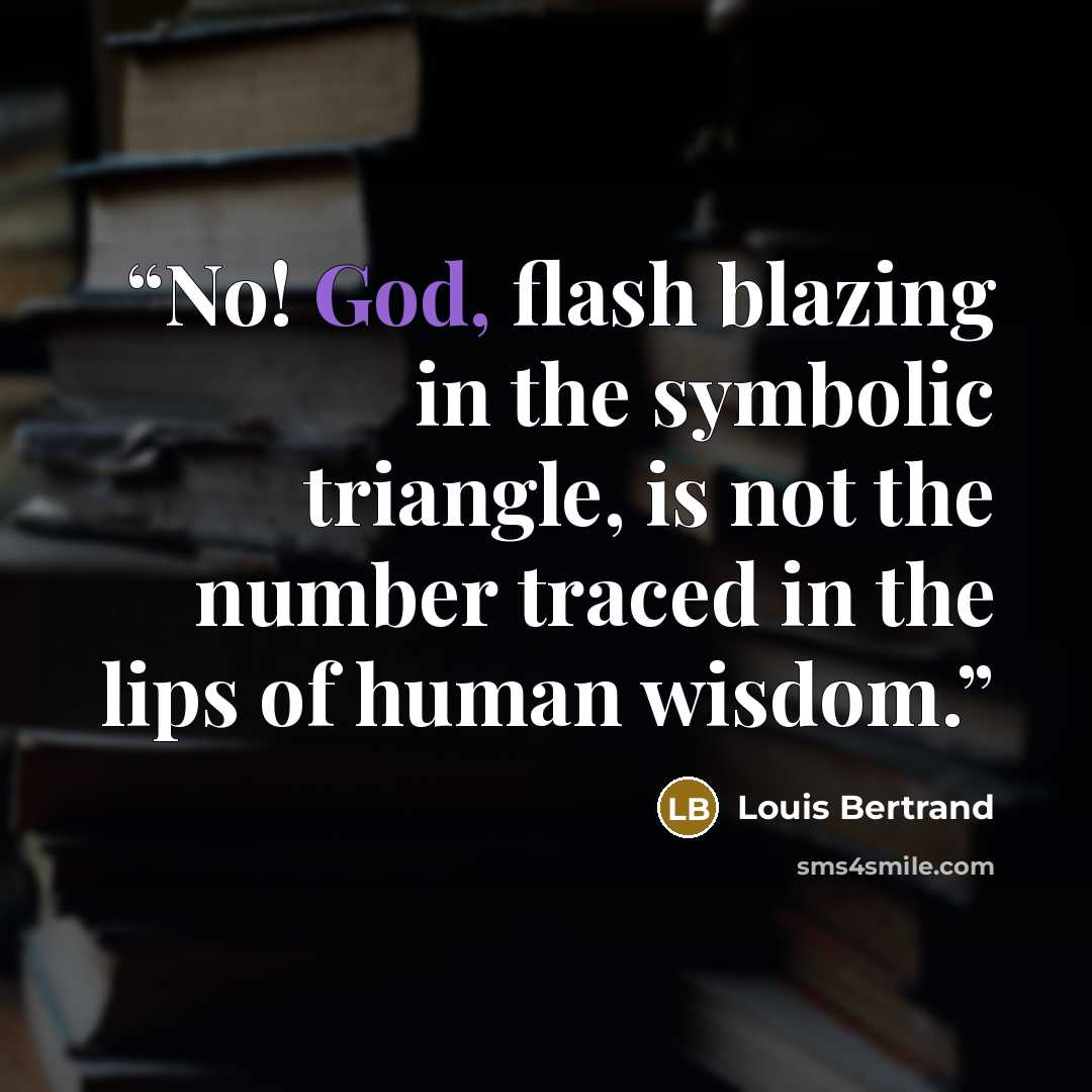“No! God, flash blazing in the symbolic triangle, is not the number traced in the lips of human wisdom.” quote by Louis Bertrand