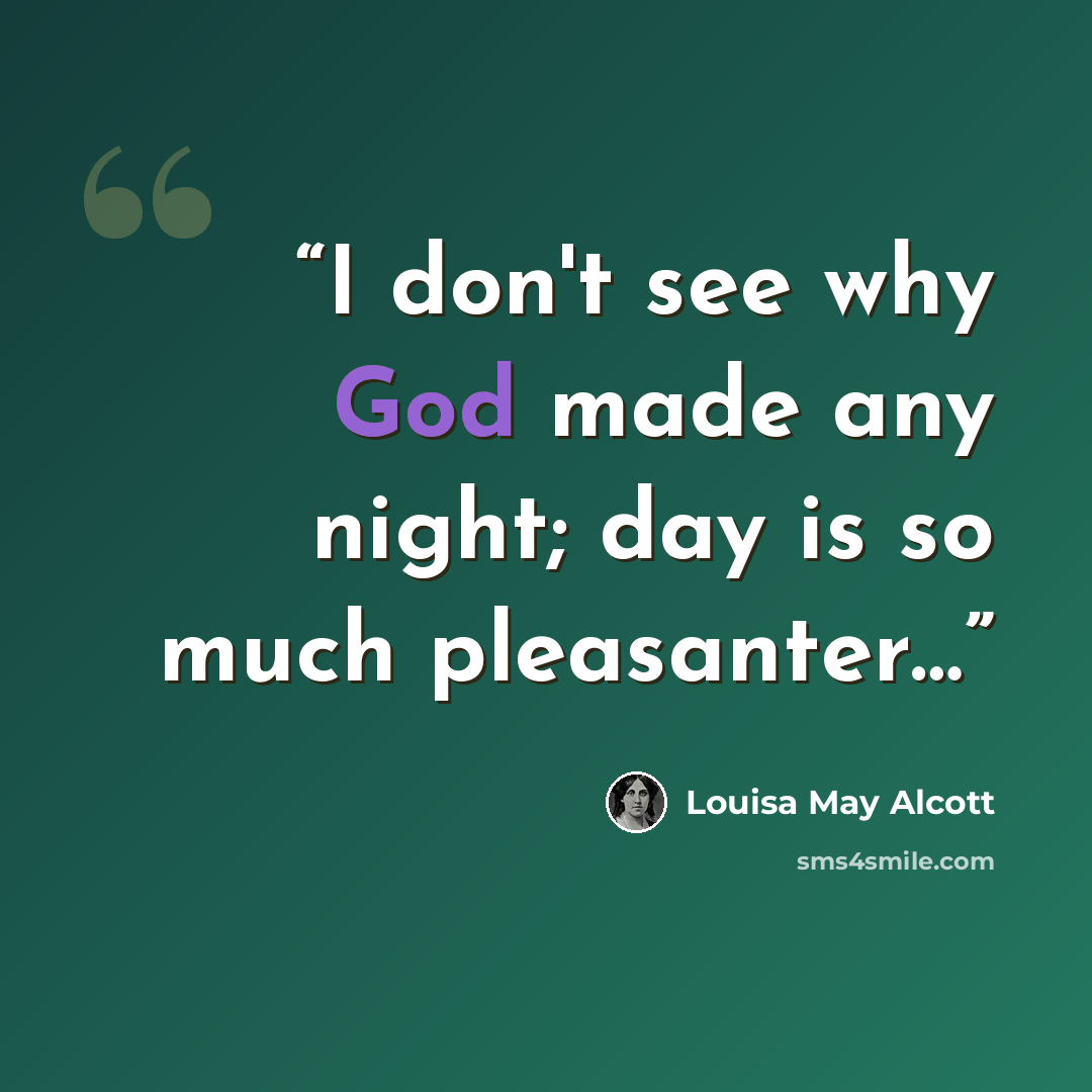 “I don't see why God made any night; day is so much pleasanter…” quote by Louisa May Alcott