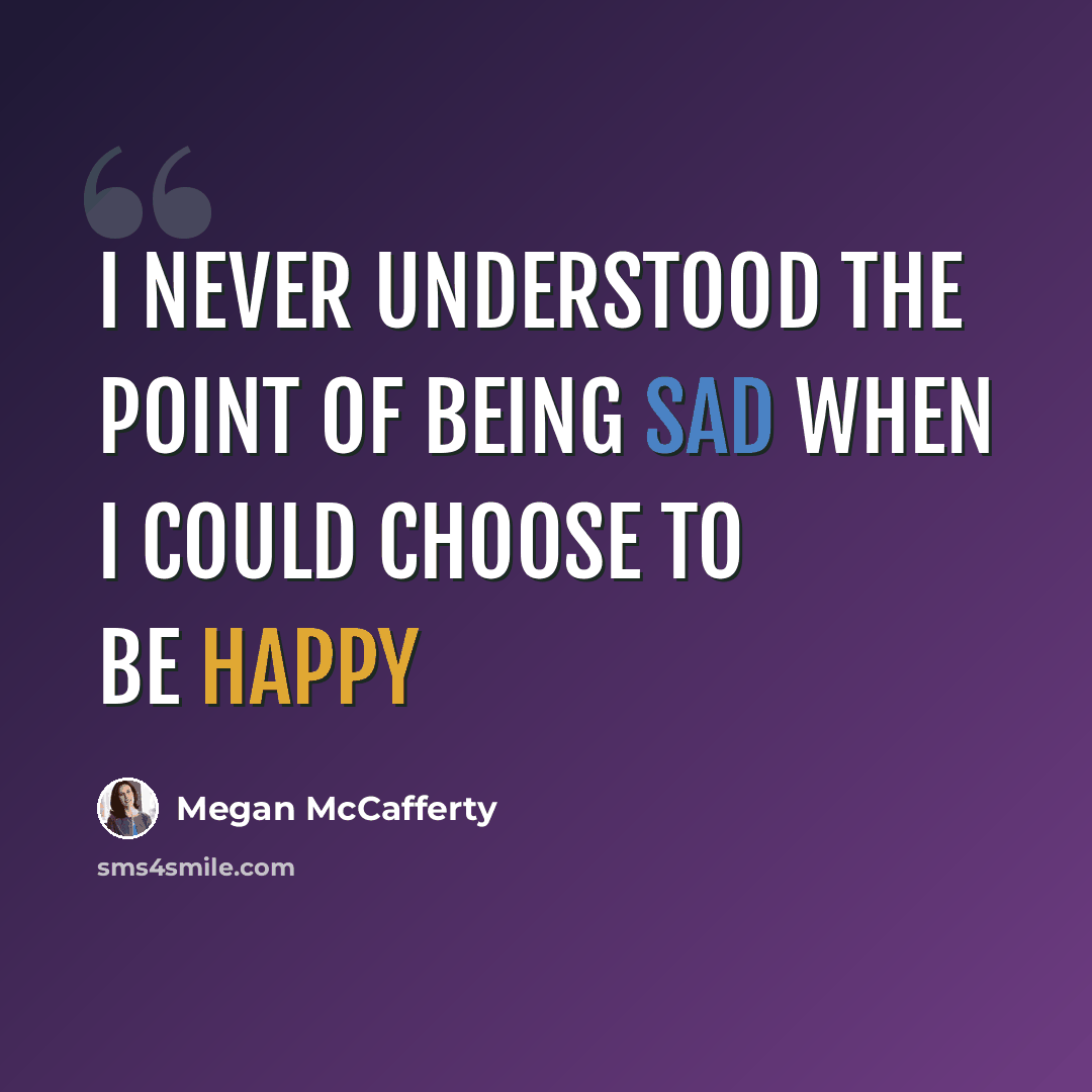 “I never understood the point of being sad when I could choose to be happy” quote by Megan McCafferty