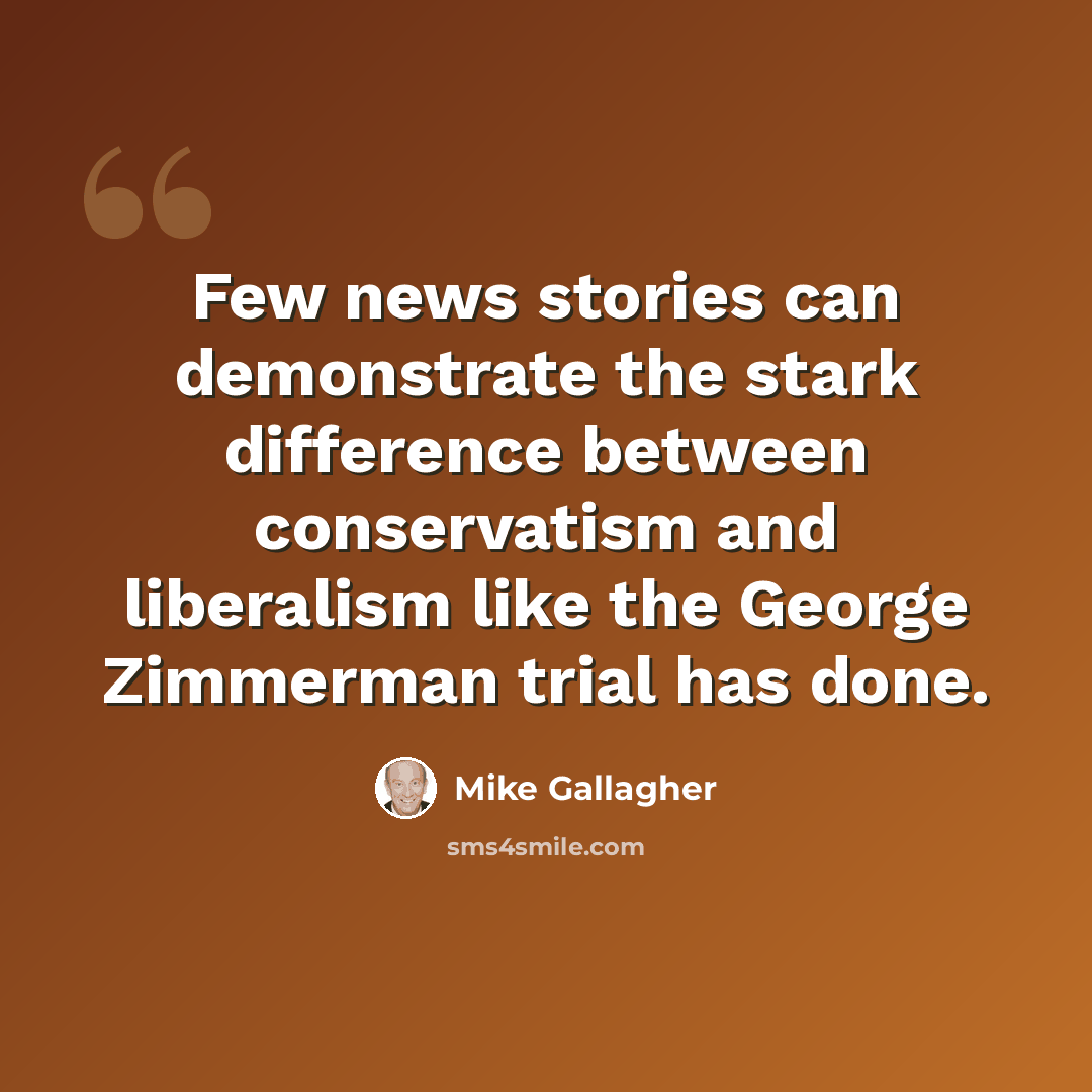 “Few news stories can demonstrate the stark difference between conservatism and liberalism like the George Zimmerman trial has done.” quote by Mike Gallagher