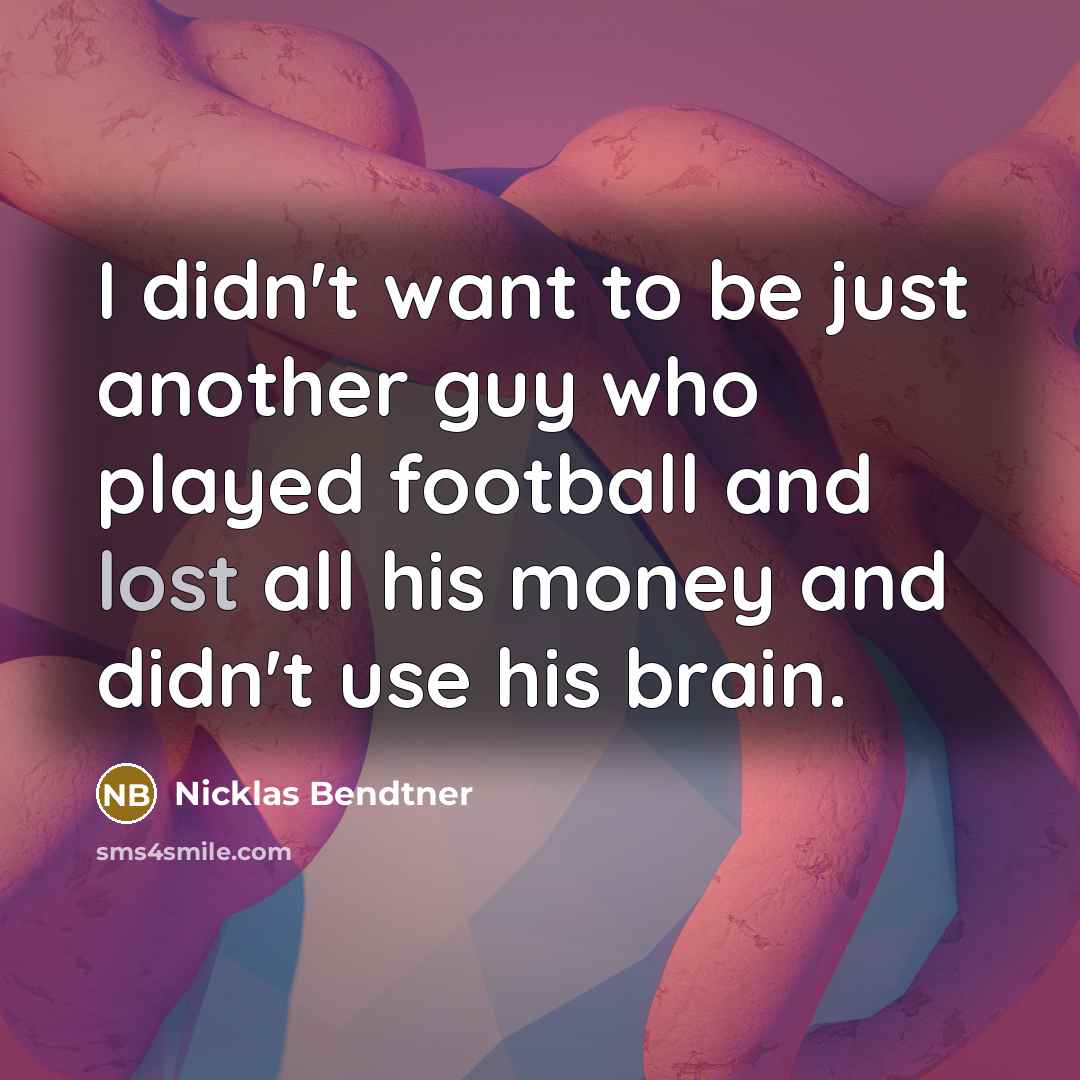 “I didn't want to be just another guy who played football and lost all his money and didn't use his brain.” quote by Nicklas Bendtner