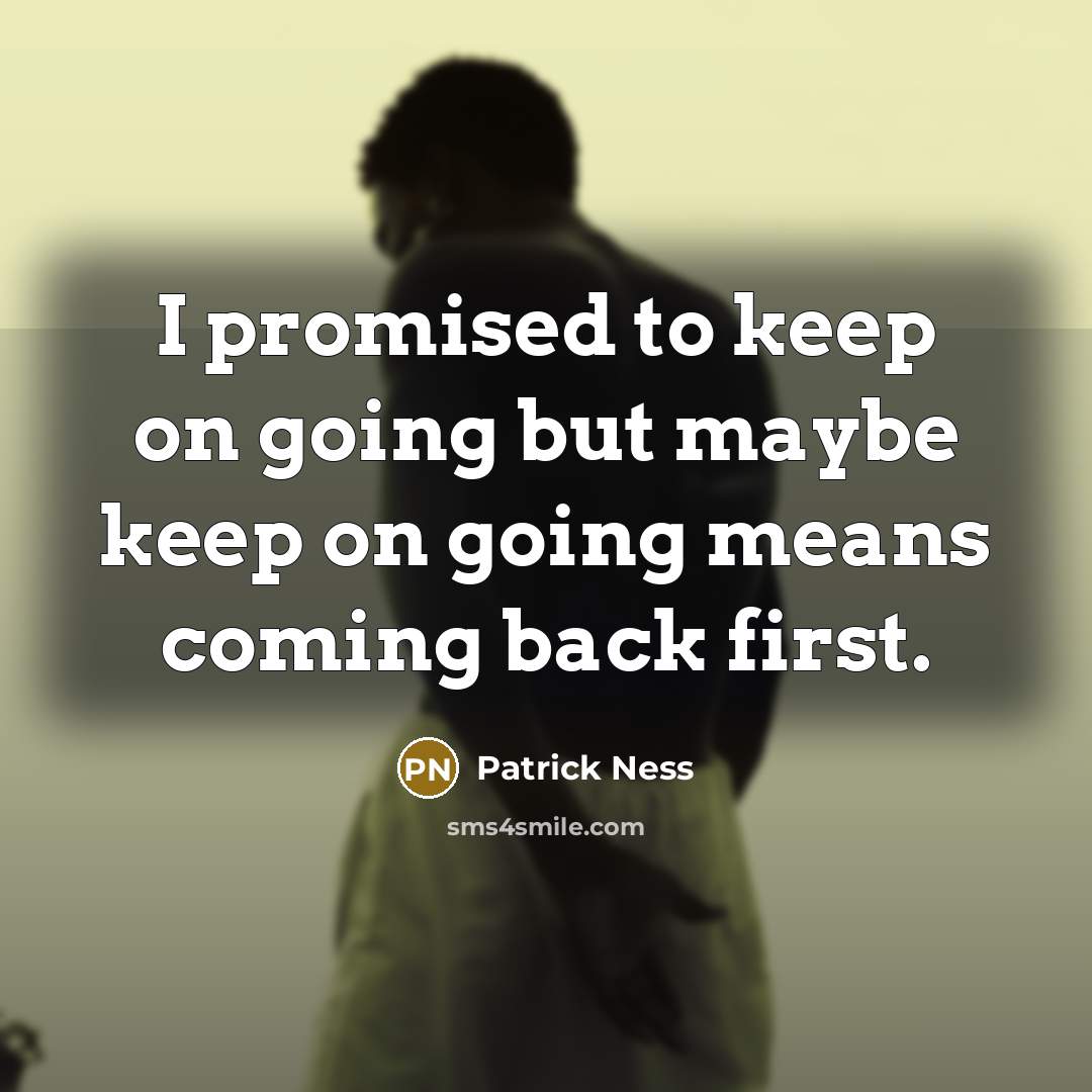 “I promised to keep on going but maybe keep on going means coming back first.” quote by Patrick Ness