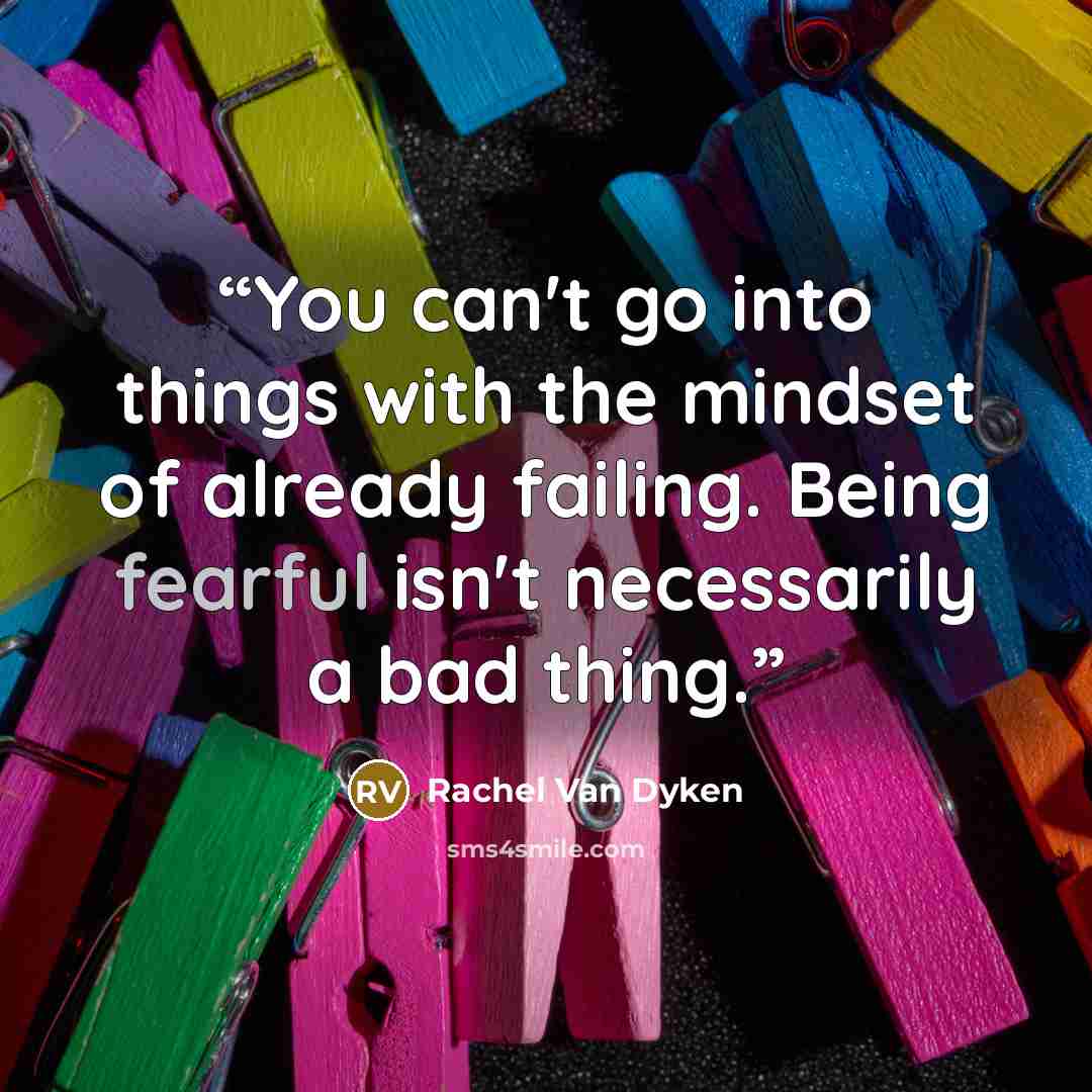“You can't go into things with the mindset of already failing. Being fearful isn't necessarily a bad thing.” quote by Rachel Van Dyken