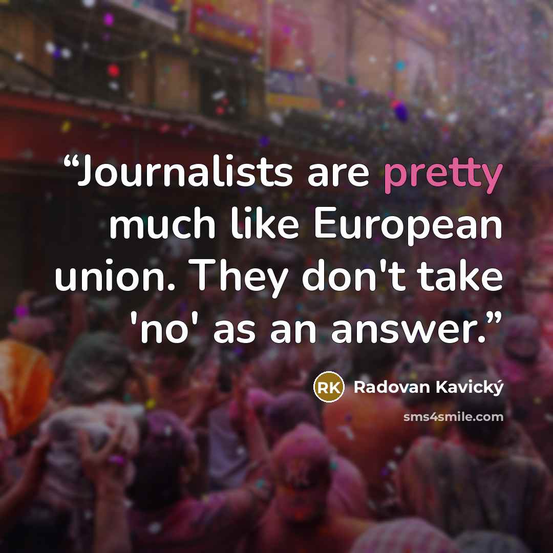 “Journalists are pretty much like European union. They don't take 'no' as an answer.” quote by Radovan Kavický