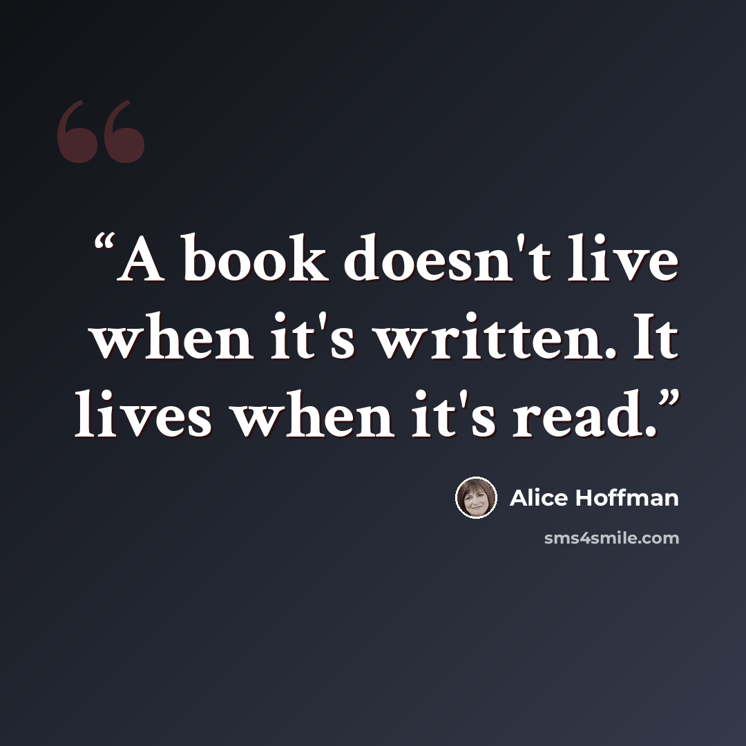 “A book doesn't live when it's written. It lives when it's read.” quote by Alice Hoffman