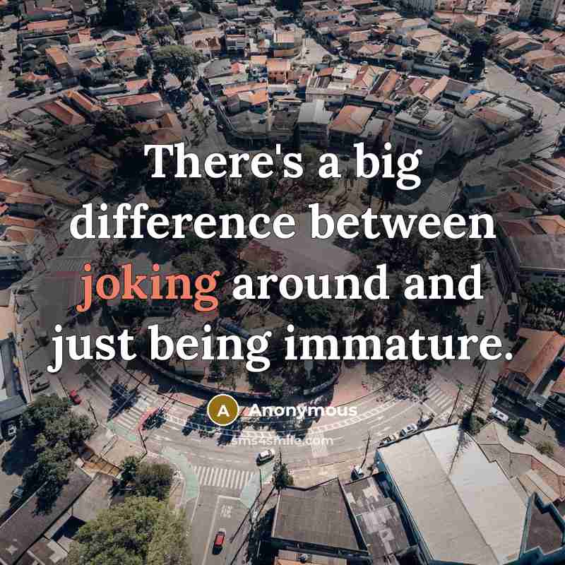 “There's a big difference between joking around and just being immature.” quote by Anonymous