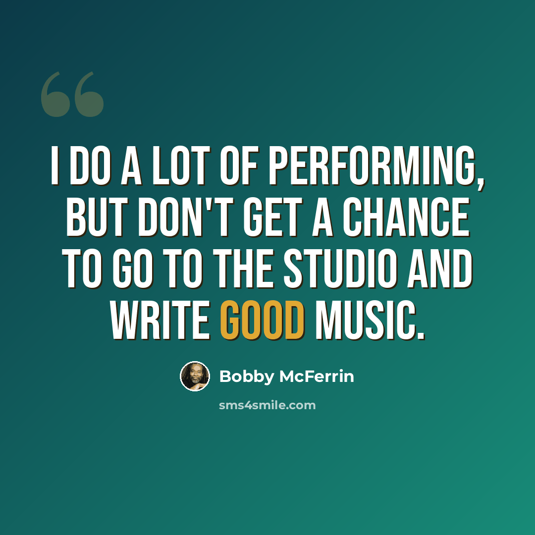 “I do a lot of performing, but don't get a chance to go to the studio and write good music.” quote by Bobby McFerrin