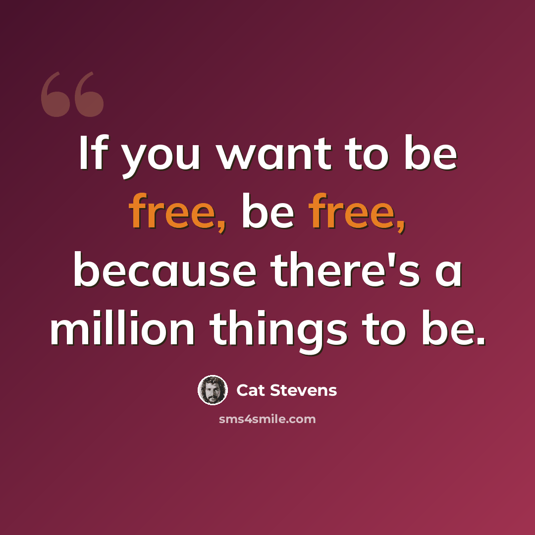 “If you want to be free, be free, because there's a million things to be.” quote by Cat Stevens