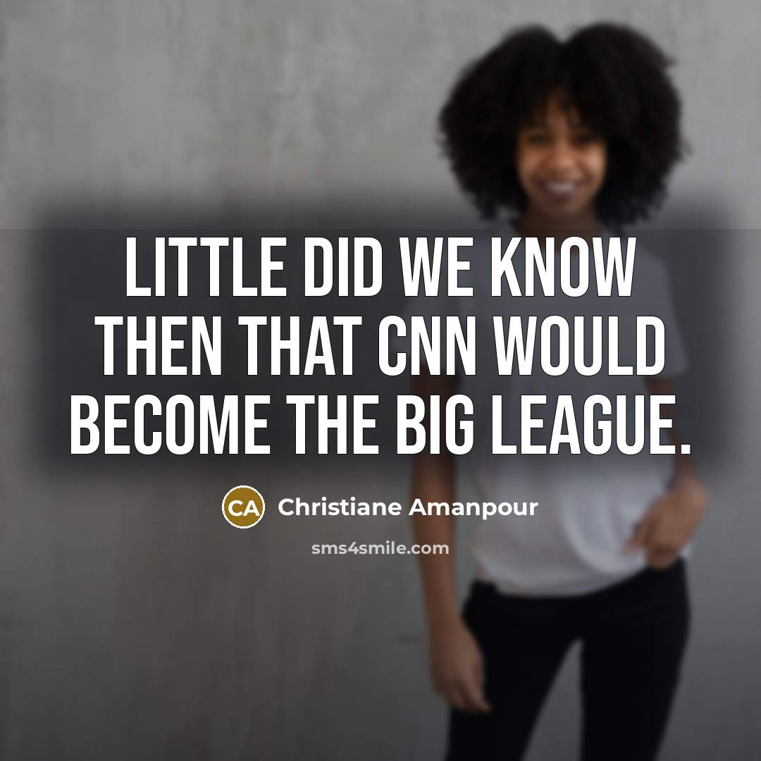 “Little did we know then that CNN would become the big league.” quote by Christiane Amanpour