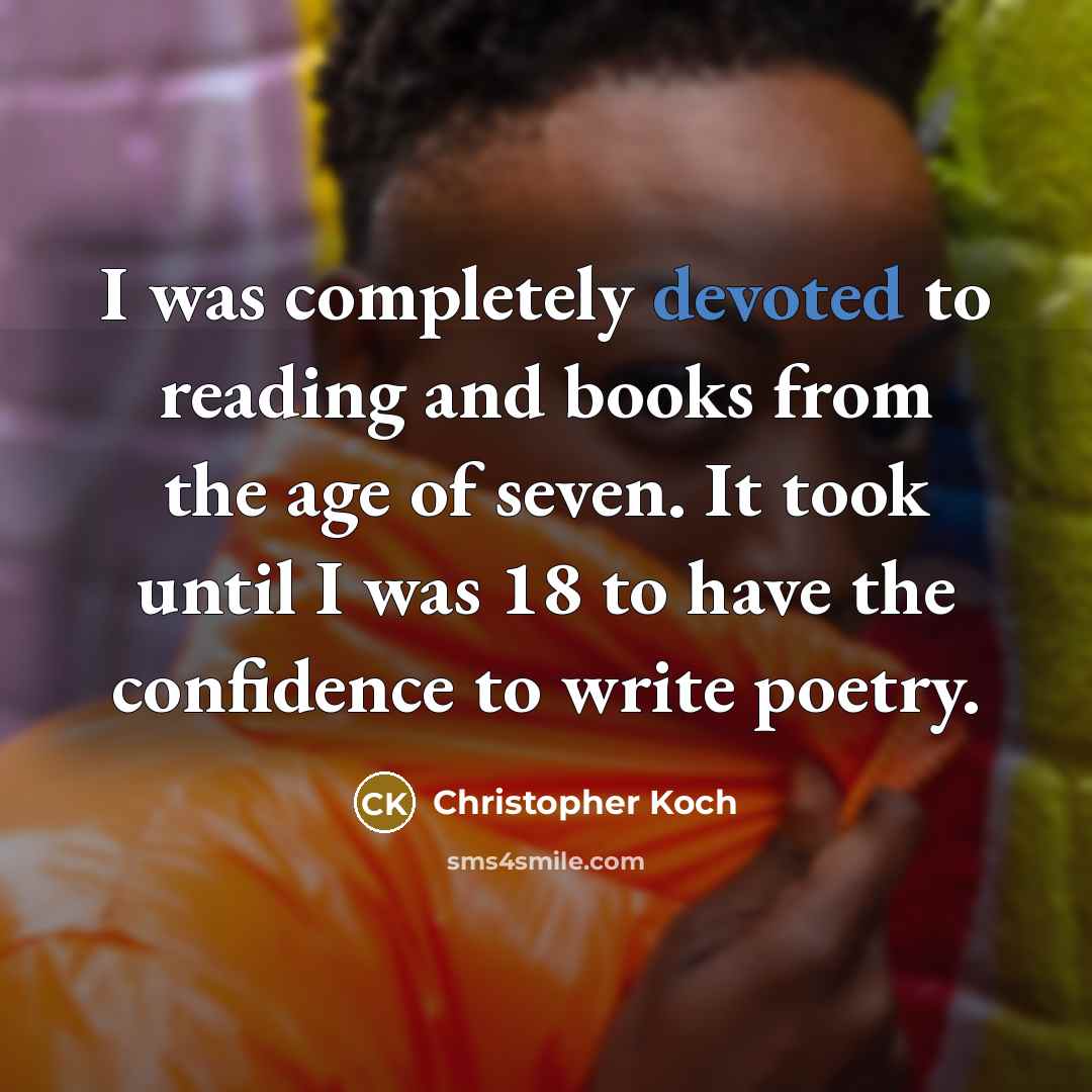 “I was completely devoted to reading and books from the age of seven. It took until I was 18 to have the confidence to write poetry.” quote by Christopher Koch