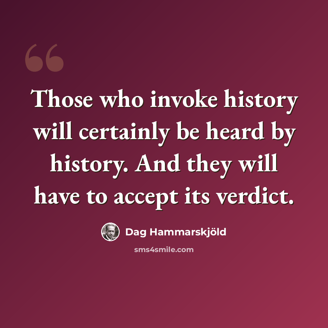 “Those who invoke history will certainly be heard by history. And they will have to accept its verdict.” quote by Dag Hammarskjold