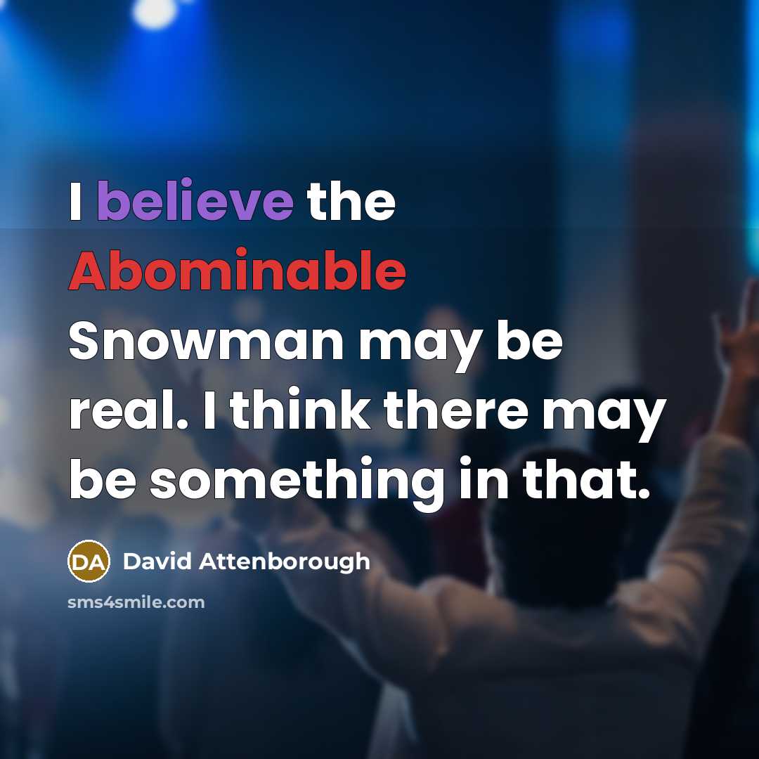 “I believe the Abominable Snowman may be real. I think there may be something in that.” quote by David Attenborough