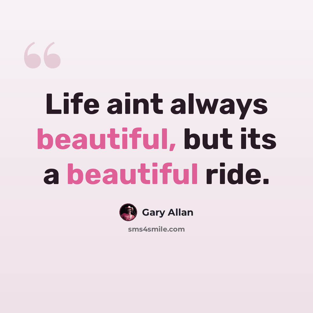 “Life aint always beautiful, but its a beautiful ride.” quote by Gary Allan