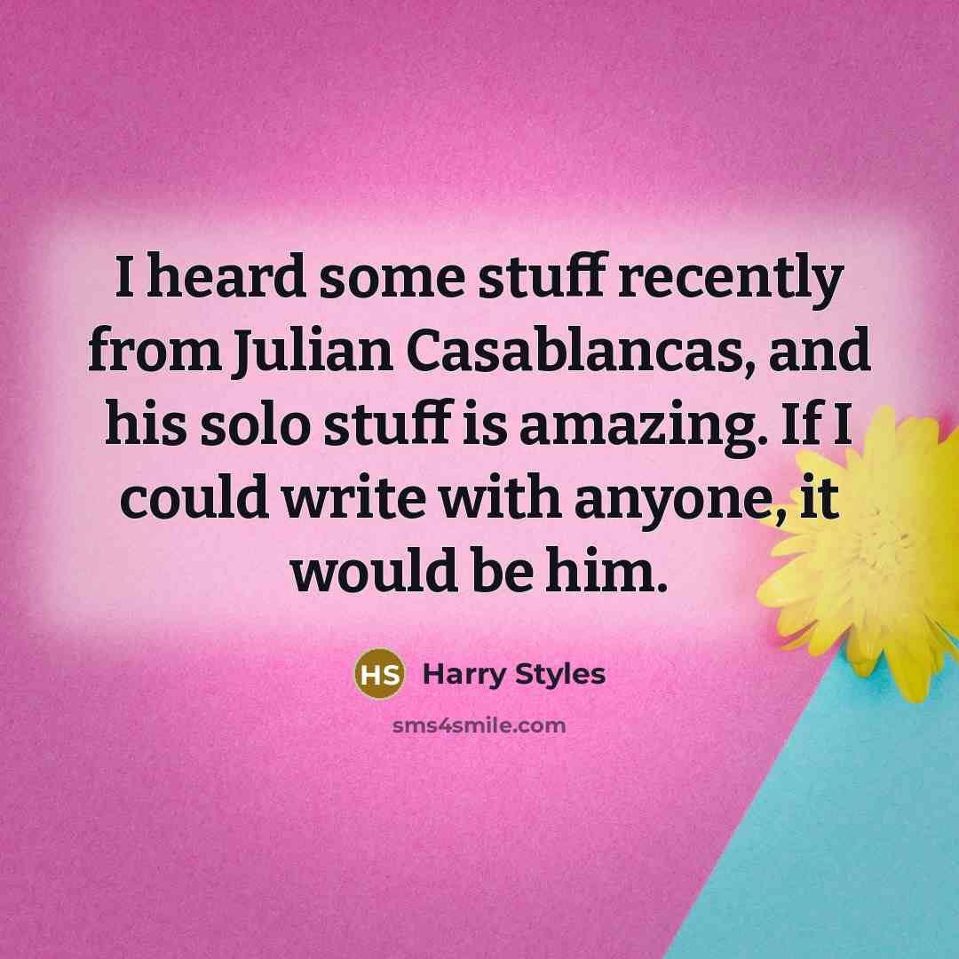 “I heard some stuff recently from Julian Casablancas, and his solo stuff is amazing. If I could write with anyone, it would be him.” quote by Harry Styles