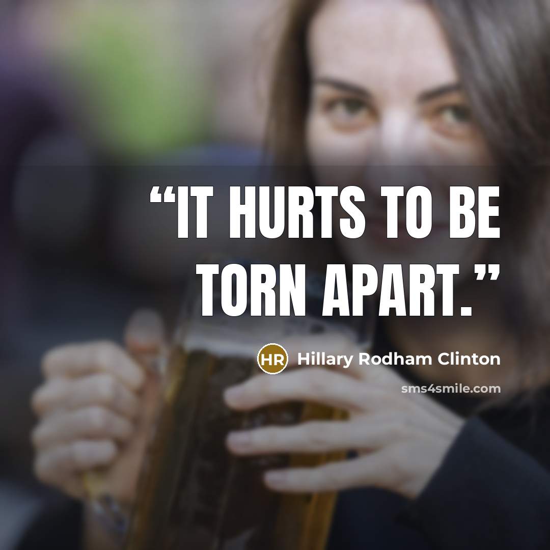 “It hurts to be torn apart.” quote by Hillary Rodham Clinton