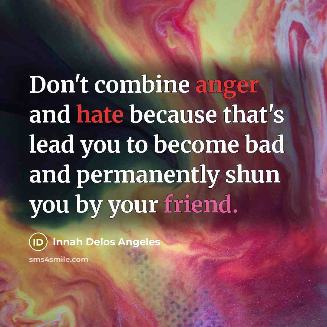 “Don't combine anger and hate because that's lead you to become bad and permanently shun you by your friend.” quote by Innah Delos Angeles