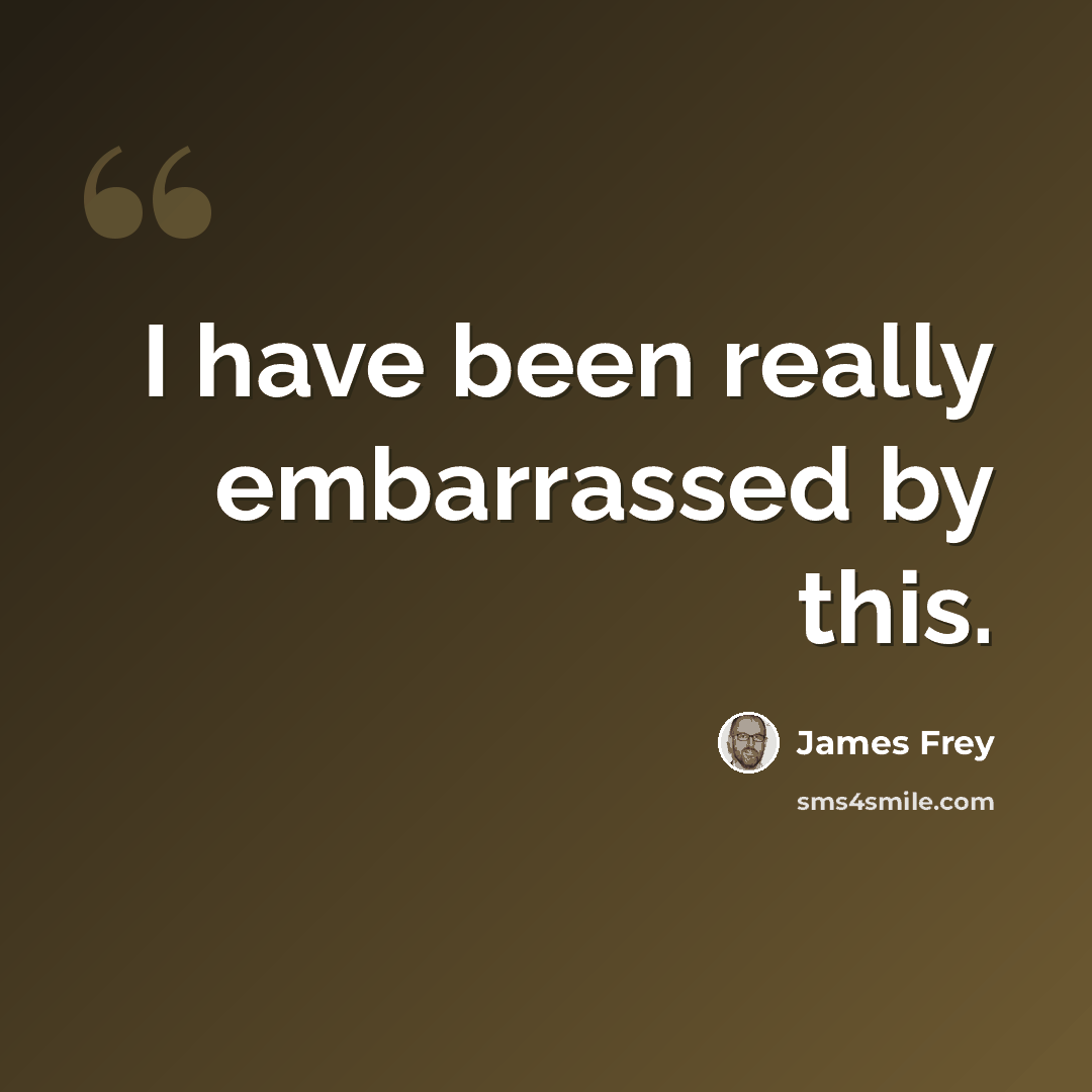 “I have been really embarrassed by this.” quote by James Frey