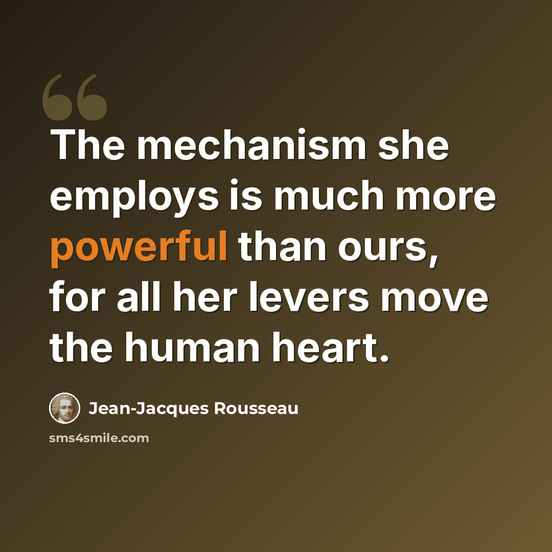“The mechanism she employs is much more powerful than ours, for all her levers move the human heart.” quote by Jean-Jacques Rousseau