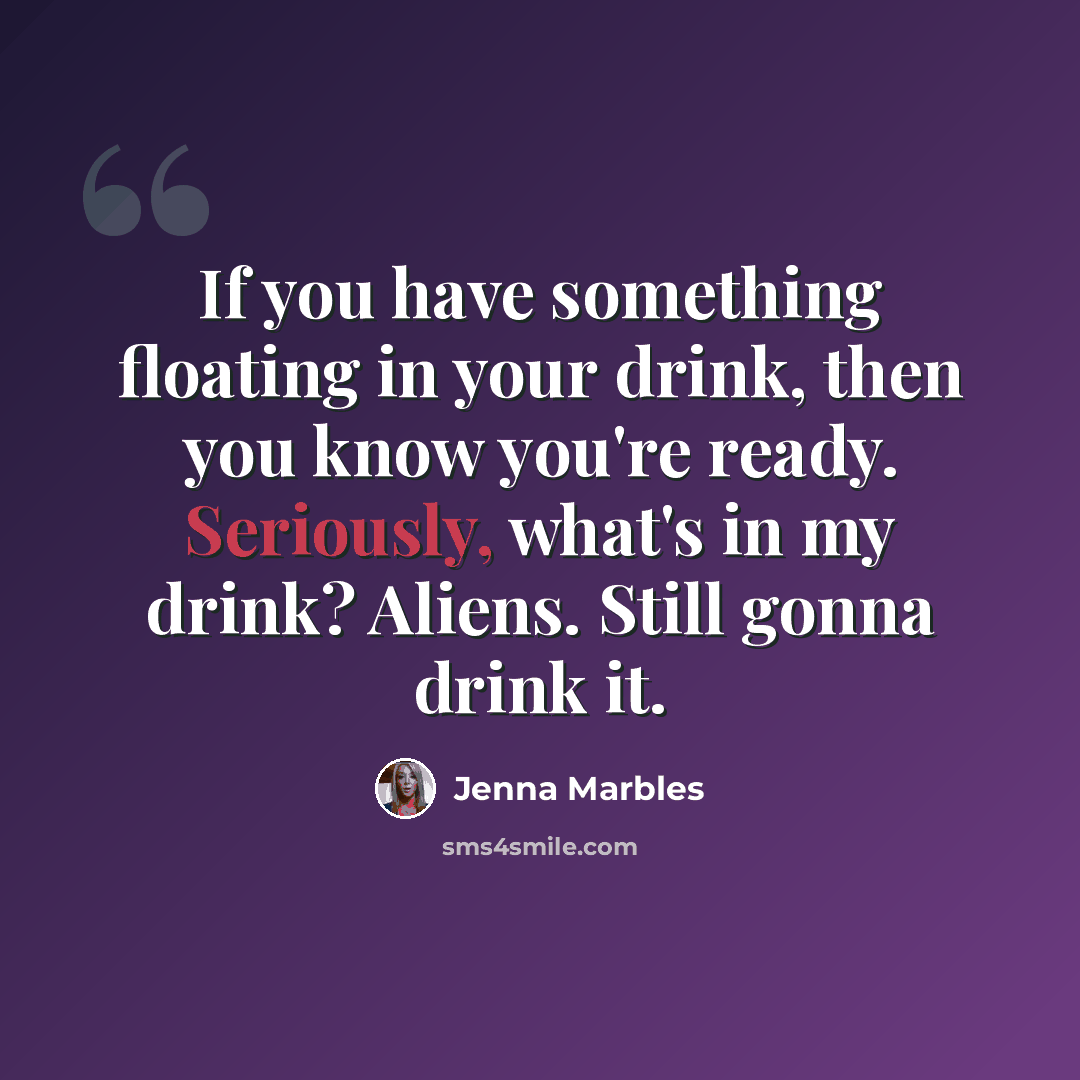 “If you have something floating in your drink, then you know you're ready. Seriously, what's in my drink? Aliens. Still gonna drink it.” quote by Jenna Marbles
