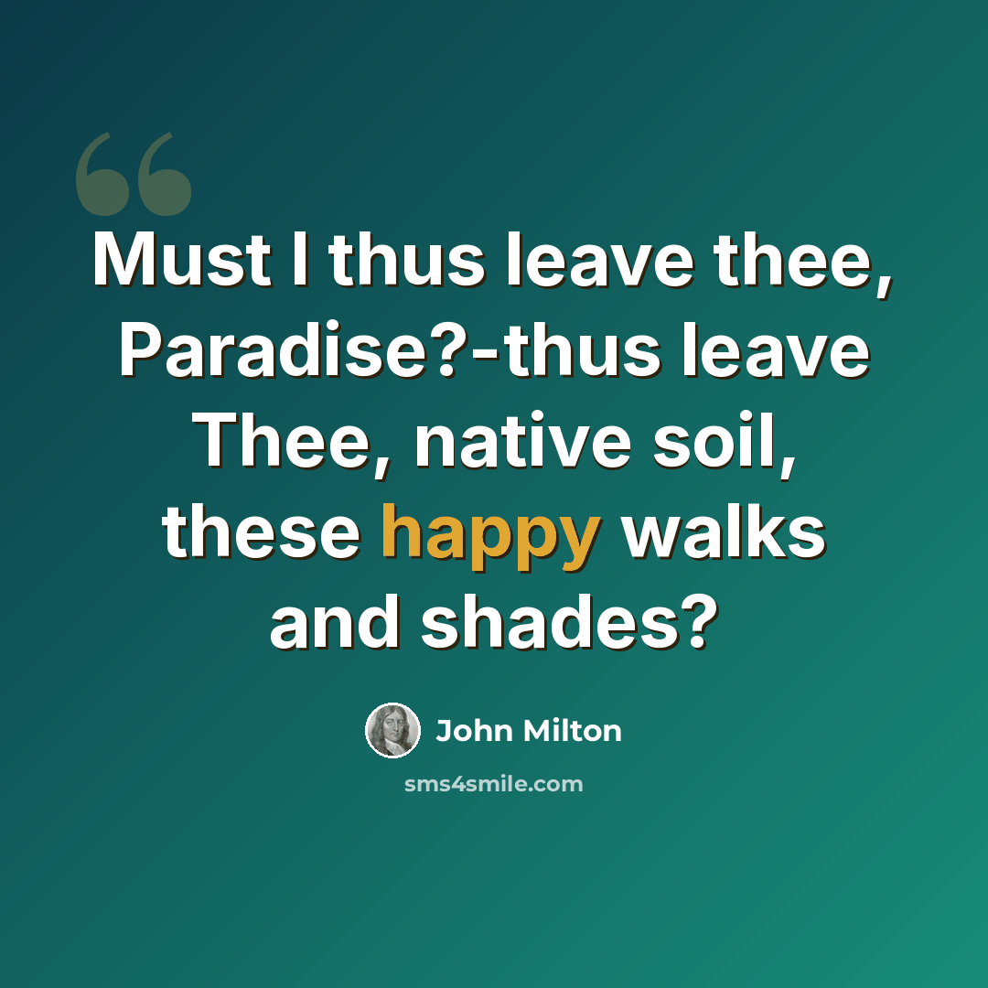 “Must I thus leave thee, Paradise?-thus leave Thee, native soil, these happy walks and shades?” quote by John Milton