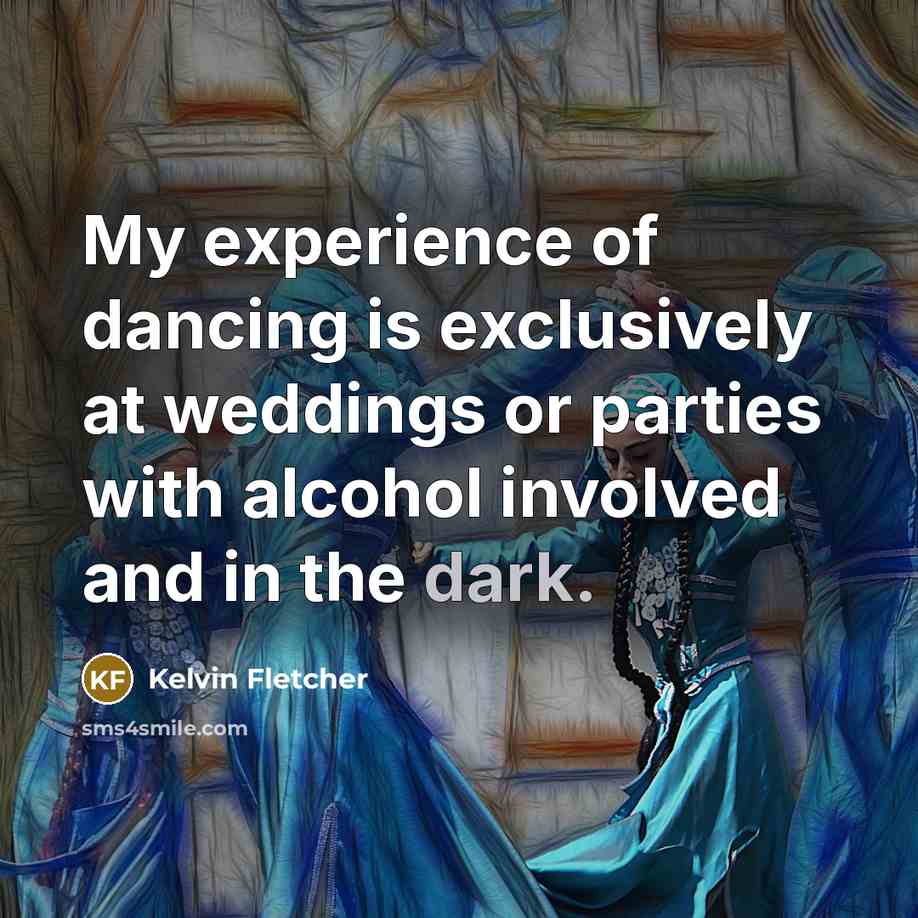 “My experience of dancing is exclusively at weddings or parties with alcohol involved and in the dark.” quote by Kelvin Fletcher
