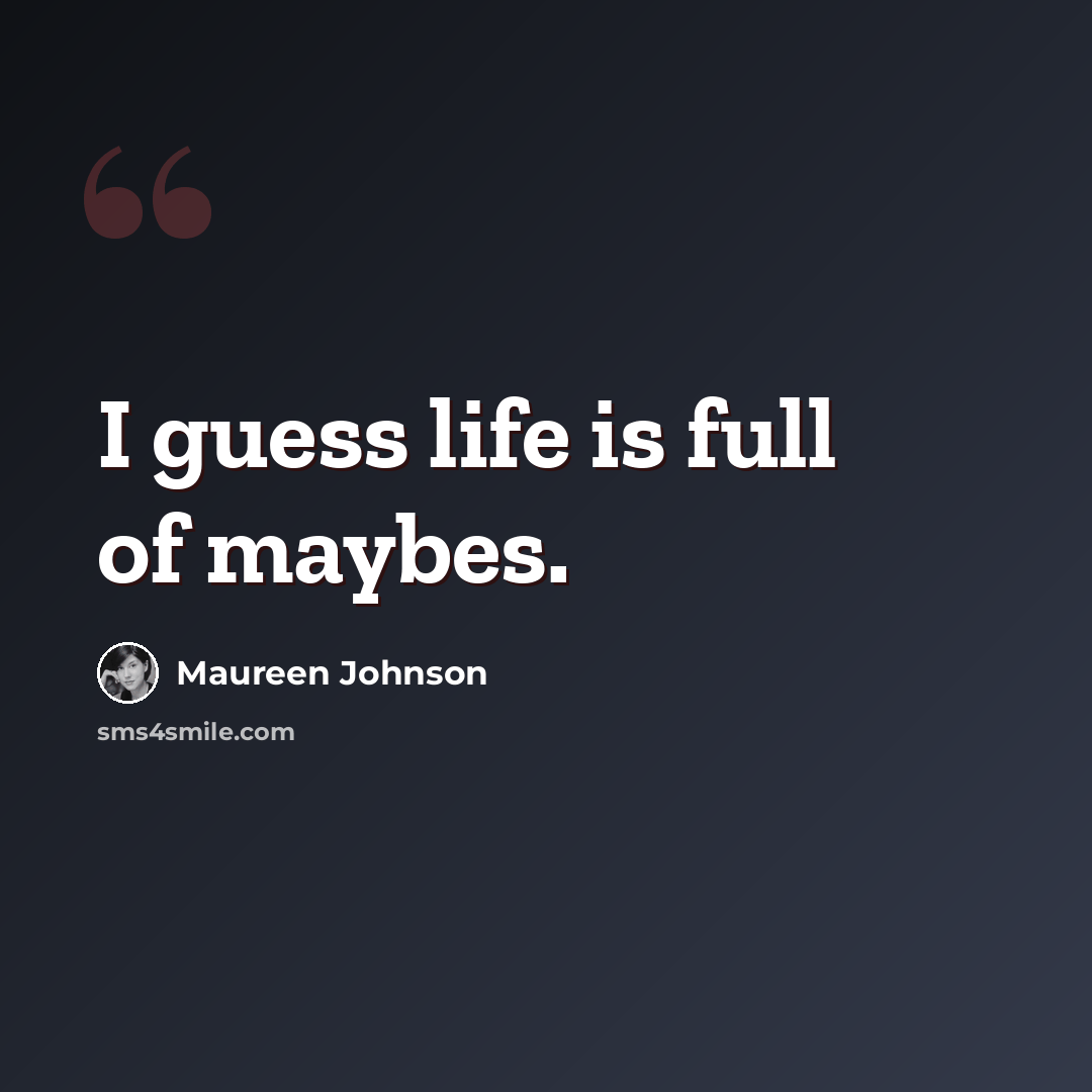 “I guess life is full of maybes.” quote by Maureen Johnson