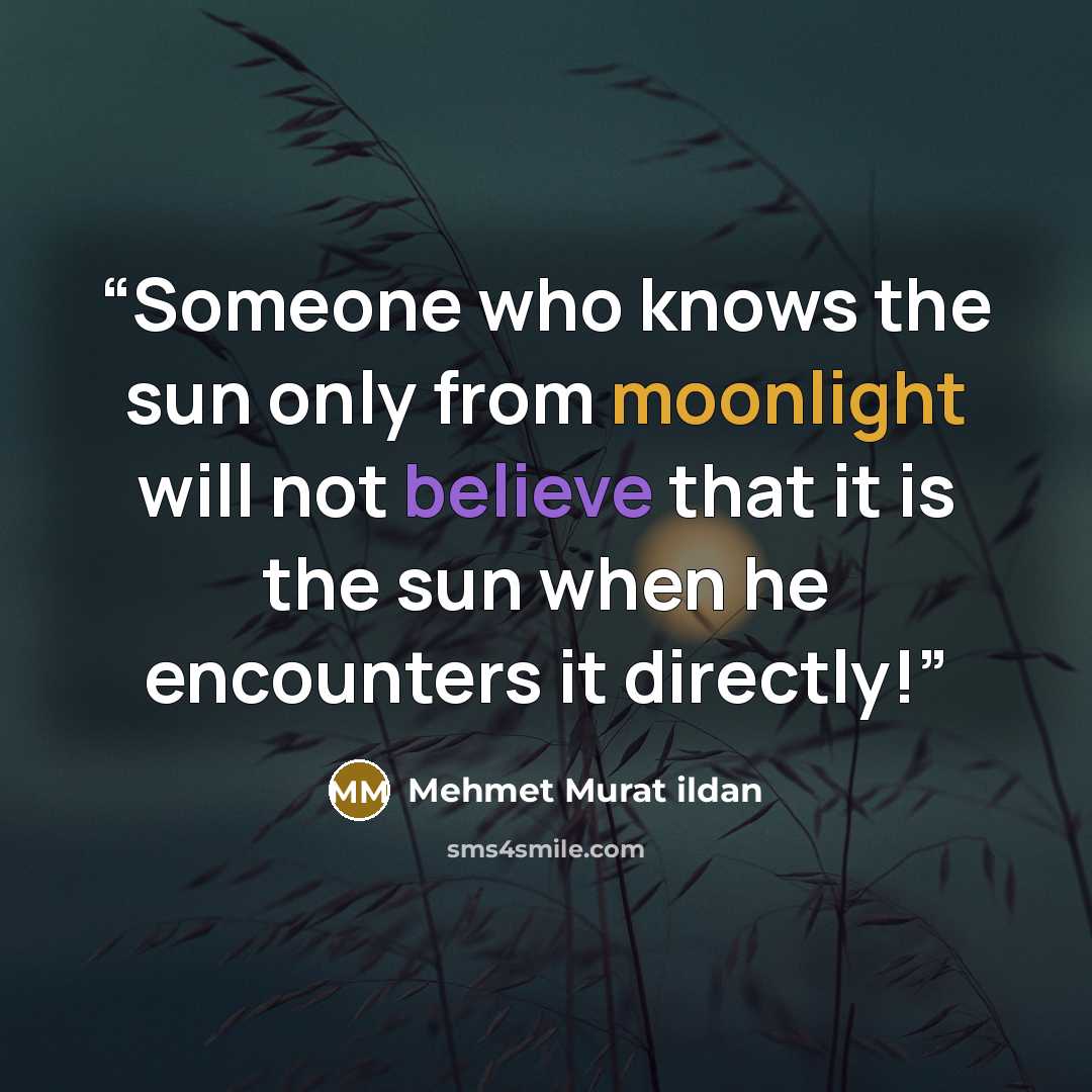 “Someone who knows the sun only from moonlight will not believe that it is the sun when he encounters it directly!” quote by Mehmet Murat ildan
