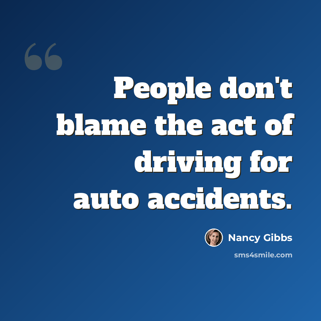 “People don't blame the act of driving for auto accidents.” quote by Nancy Gibbs