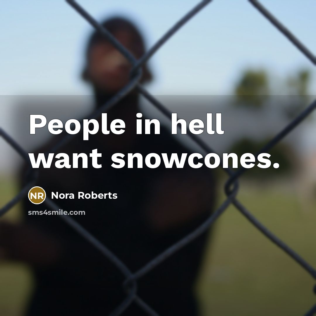 “People in hell want snowcones.” quote by Nora Roberts