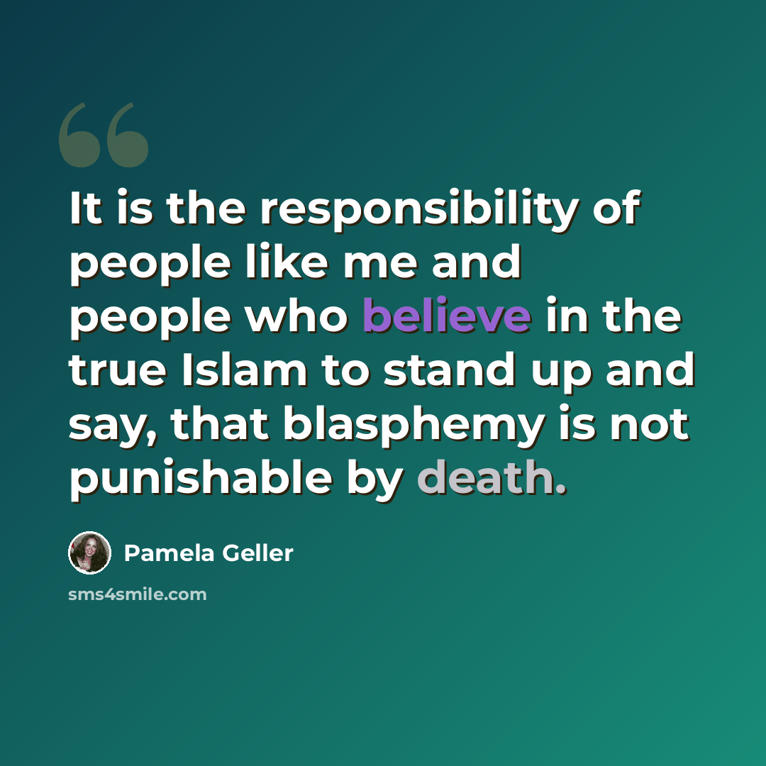 “It is the responsibility of people like me and people who believe in the true Islam to stand up and say, that blasphemy is not punishable by death.” quote by Pamela Geller