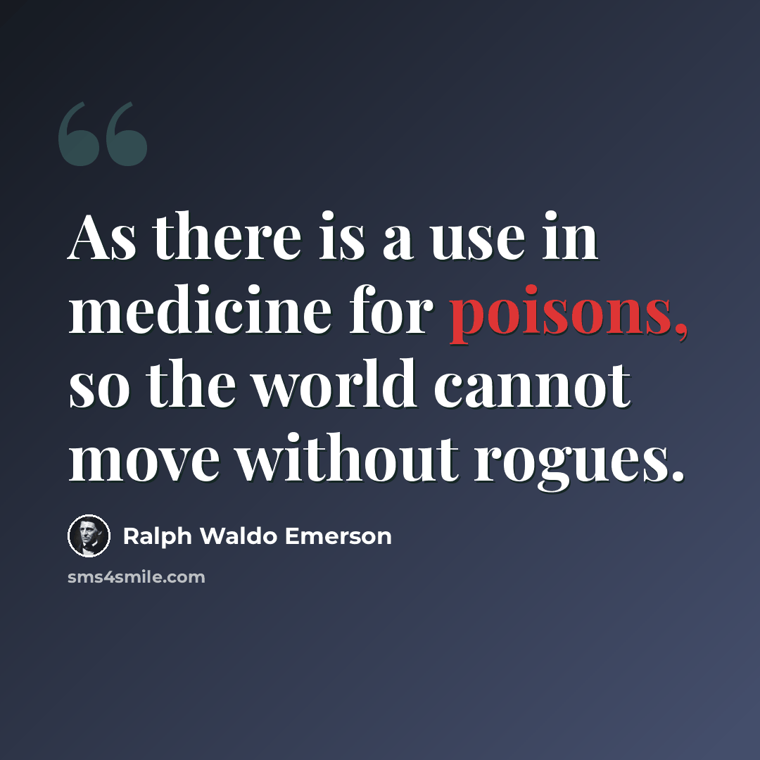 “As there is a use in medicine for poisons, so the world cannot move without rogues.” quote by Ralph Waldo Emerson