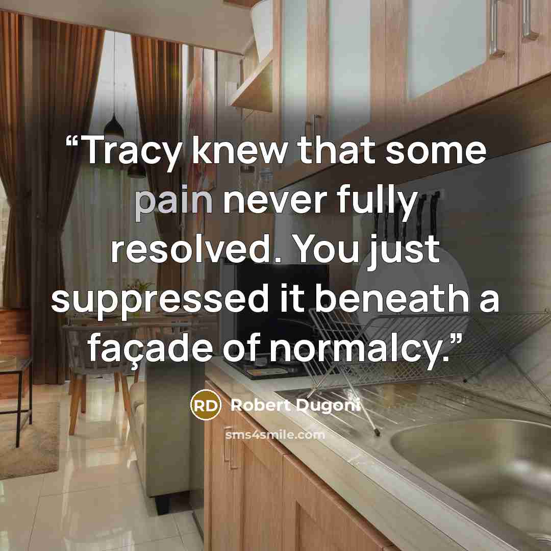 “Tracy knew that some pain never fully resolved. You just suppressed it beneath a façade of normalcy.” quote by Robert Dugoni